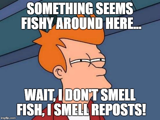 Futurama Fry Meme | SOMETHING SEEMS FISHY AROUND HERE... WAIT, I DON'T SMELL FISH, I SMELL REPOSTS! | image tagged in memes,futurama fry | made w/ Imgflip meme maker