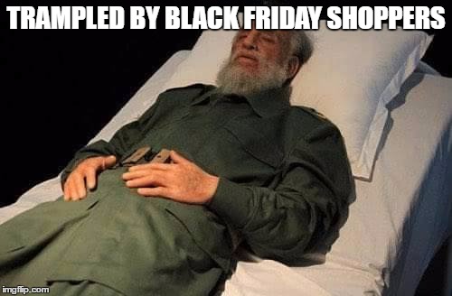 Fidel Castro 26 NOV 2016 | TRAMPLED BY BLACK FRIDAY SHOPPERS | image tagged in fidel castro 26 nov 2016,memes | made w/ Imgflip meme maker