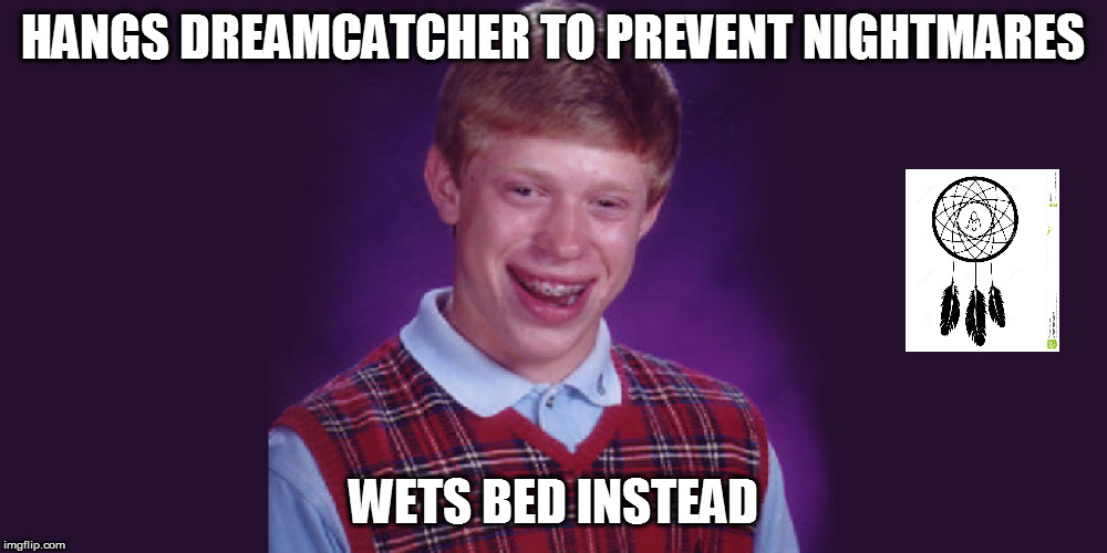 Checkmate | HANGS DREAMCATCHER TO PREVENT NIGHTMARES; WETS BED INSTEAD | image tagged in standing rock | made w/ Imgflip meme maker