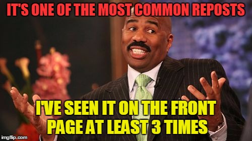 Steve Harvey Meme | IT'S ONE OF THE MOST COMMON REPOSTS I'VE SEEN IT ON THE FRONT PAGE AT LEAST 3 TIMES | image tagged in memes,steve harvey | made w/ Imgflip meme maker