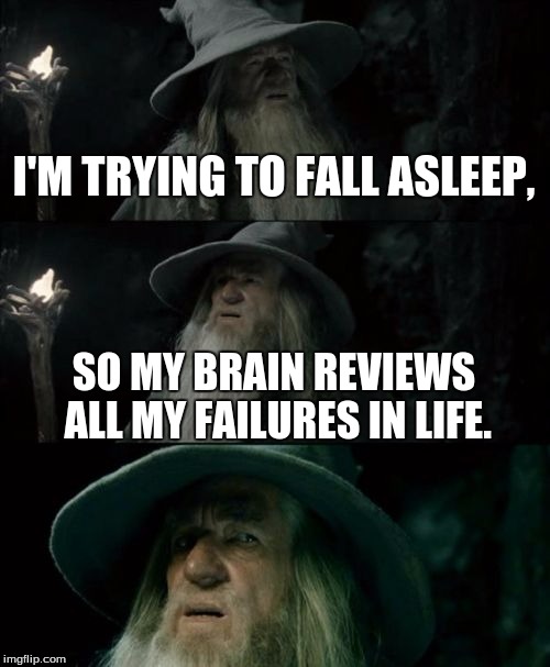 I HATE this | I'M TRYING TO FALL ASLEEP, SO MY BRAIN REVIEWS ALL MY FAILURES IN LIFE. | image tagged in memes,confused gandalf | made w/ Imgflip meme maker