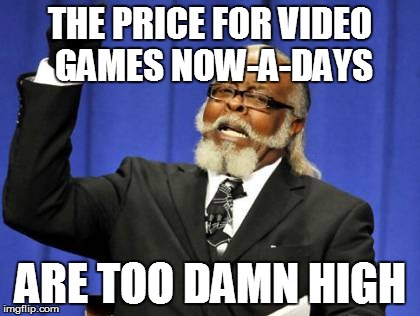 Too Damn High | THE PRICE FOR VIDEO GAMES NOW-A-DAYS; ARE TOO DAMN HIGH | image tagged in memes,too damn high | made w/ Imgflip meme maker