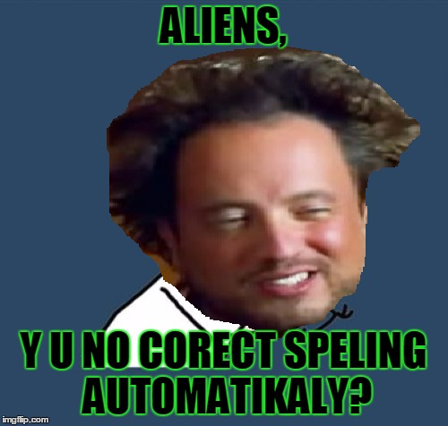 ALIENS, Y U NO CORECT SPELING AUTOMATIKALY? | made w/ Imgflip meme maker