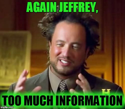 Ancient Aliens Meme | AGAIN JEFFREY, TOO MUCH INFORMATION | image tagged in memes,ancient aliens | made w/ Imgflip meme maker