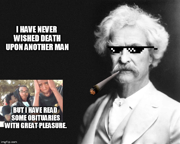 ..."but I'm not an author." | I HAVE NEVER WISHED DEATH UPON ANOTHER MAN; BUT I HAVE READ SOME OBITUARIES WITH GREAT PLEASURE. | image tagged in mark twain | made w/ Imgflip meme maker