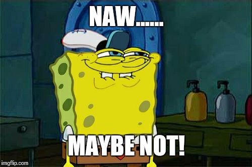 Don't You Squidward Meme | NAW...... MAYBE NOT! | image tagged in memes,dont you squidward | made w/ Imgflip meme maker