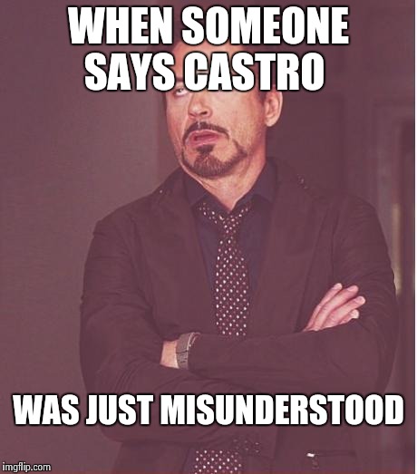 Any Cuban can prove that that statement isn't true  | WHEN SOMEONE SAYS CASTRO; WAS JUST MISUNDERSTOOD | image tagged in memes | made w/ Imgflip meme maker