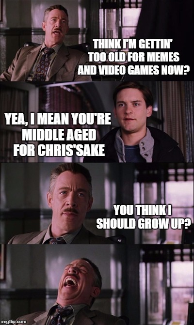 Probably not an entirely new 'concept' for a meme disclaimer | THINK I'M GETTIN' TOO OLD FOR MEMES AND VIDEO GAMES NOW? YEA, I MEAN YOU'RE MIDDLE AGED FOR CHRIS'SAKE; YOU THINK I SHOULD GROW UP? | image tagged in memes,spiderman laugh | made w/ Imgflip meme maker