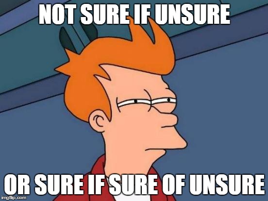 It's a type of sure... | NOT SURE IF UNSURE; OR SURE IF SURE OF UNSURE | image tagged in memes,futurama fry | made w/ Imgflip meme maker