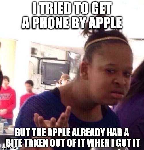 Black Girl Wat Meme | I TRIED TO GET A PHONE BY APPLE; BUT THE APPLE ALREADY HAD A BITE TAKEN OUT OF IT WHEN I GOT IT | image tagged in memes,black girl wat | made w/ Imgflip meme maker