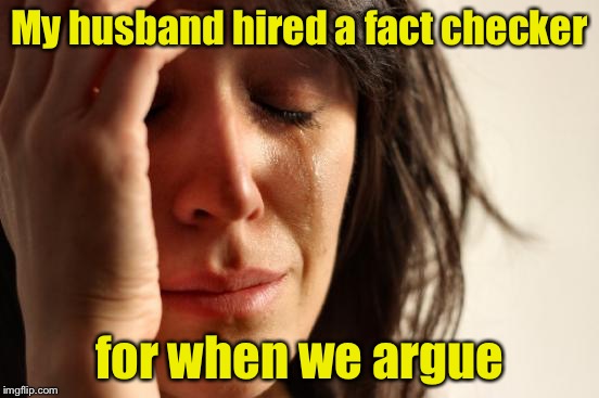 First World Problems Meme | My husband hired a fact checker; for when we argue | image tagged in memes,first world problems | made w/ Imgflip meme maker