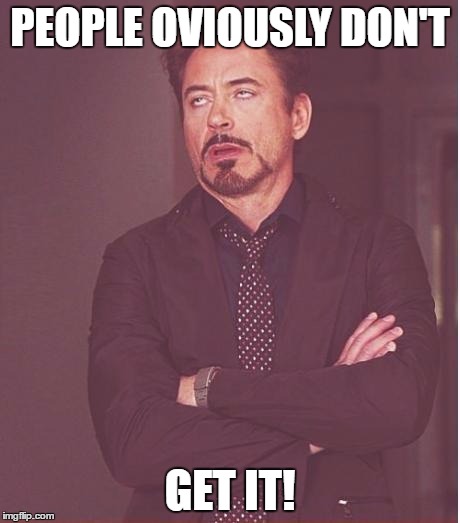 Face You Make Robert Downey Jr Meme | PEOPLE OVIOUSLY DON'T GET IT! | image tagged in memes,face you make robert downey jr | made w/ Imgflip meme maker