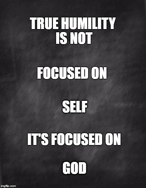 Humility | TRUE HUMILITY IS NOT; FOCUSED ON; SELF; IT'S FOCUSED ON; GOD | image tagged in black blank,meme,humility,religion,god | made w/ Imgflip meme maker