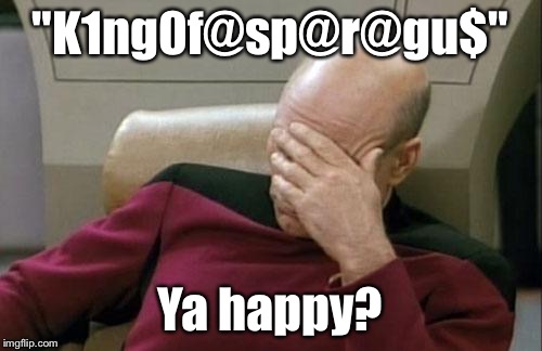 Captain Picard Facepalm Meme | "K1ng0f@sp@r@gu$" Ya happy? | image tagged in memes,captain picard facepalm | made w/ Imgflip meme maker