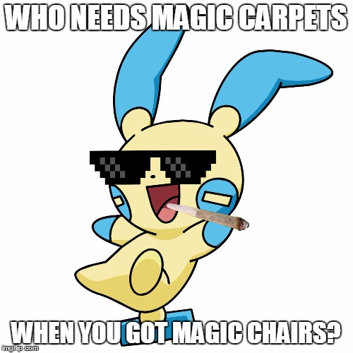 Deal With It Minun | WHO NEEDS MAGIC CARPETS WHEN YOU GOT MAGIC CHAIRS? | image tagged in deal with it minun | made w/ Imgflip meme maker
