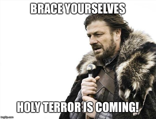 Brace Yourselves X is Coming Meme | BRACE YOURSELVES HOLY TERROR IS COMING! | image tagged in memes,brace yourselves x is coming | made w/ Imgflip meme maker