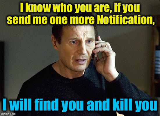 I know who you are, if you send me one more Notification, I will find you and kill you | made w/ Imgflip meme maker