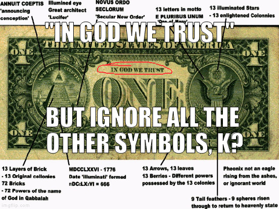 And that's just the back of the $1 bill...  :{O | "IN GOD WE TRUST"; BUT IGNORE ALL THE OTHER SYMBOLS, K? | image tagged in memes,dollar symbolism,smoney,in god we trust,illuminati,illuminardi confirmed | made w/ Imgflip meme maker