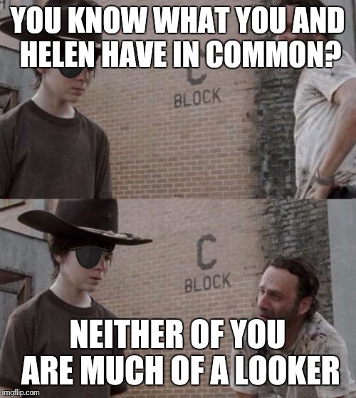 Rick and Carl Eyepatch |  YOU KNOW WHAT YOU AND HELEN HAVE IN COMMON? NEITHER OF YOU ARE MUCH OF A LOOKER | image tagged in rick and carl eyepatch | made w/ Imgflip meme maker