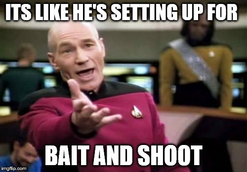 Picard Wtf Meme | ITS LIKE HE'S SETTING UP FOR BAIT AND SHOOT | image tagged in memes,picard wtf | made w/ Imgflip meme maker