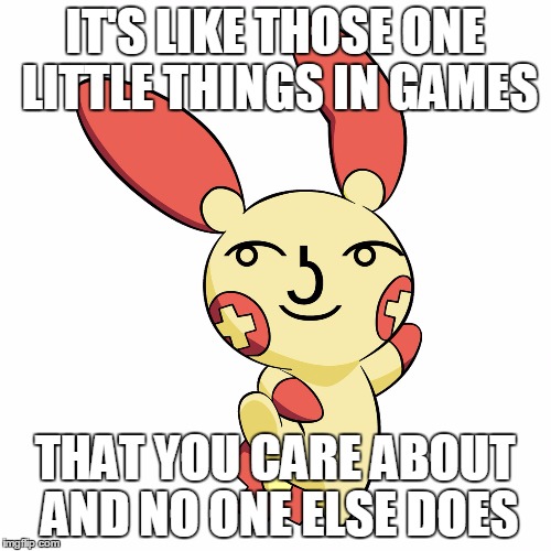Lenny Face Plusle | IT'S LIKE THOSE ONE LITTLE THINGS IN GAMES THAT YOU CARE ABOUT AND NO ONE ELSE DOES | image tagged in lenny face plusle | made w/ Imgflip meme maker