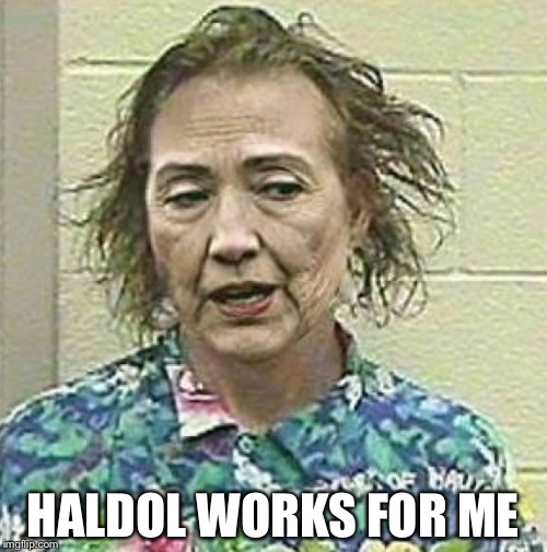 hillary 2016 | HALDOL WORKS FOR ME | image tagged in hillary 2016 | made w/ Imgflip meme maker