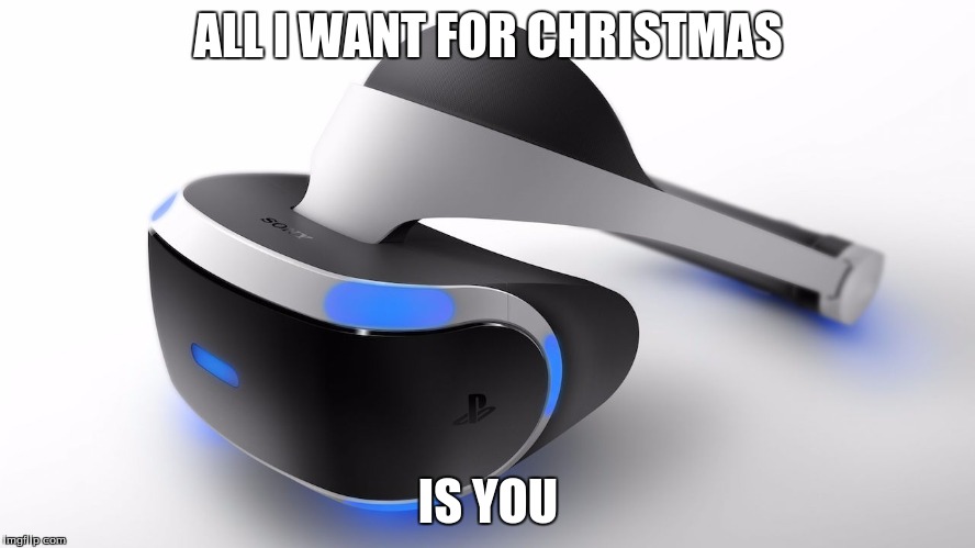 ALL I WANT FOR CHRISTMAS; IS YOU | image tagged in virtual reality | made w/ Imgflip meme maker