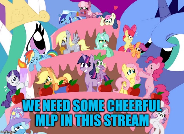 WE NEED SOME CHEERFUL MLP IN THIS STREAM | made w/ Imgflip meme maker
