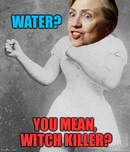 WATER? YOU MEAN, WITCH KILLER? | made w/ Imgflip meme maker