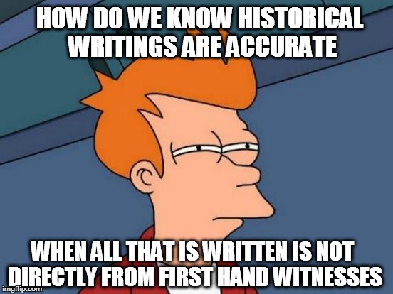 Futurama Fry | HOW DO WE KNOW HISTORICAL WRITINGS ARE ACCURATE; WHEN ALL THAT IS WRITTEN IS NOT DIRECTLY FROM FIRST HAND WITNESSES | image tagged in memes,futurama fry | made w/ Imgflip meme maker