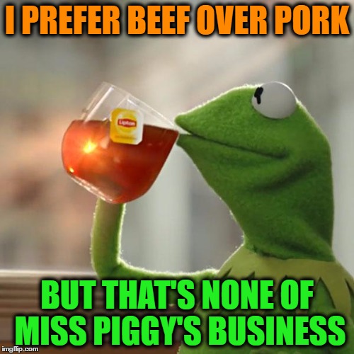 But That's None Of My Business | I PREFER BEEF OVER PORK; BUT THAT'S NONE OF MISS PIGGY'S BUSINESS | image tagged in memes,but thats none of my business,kermit the frog | made w/ Imgflip meme maker