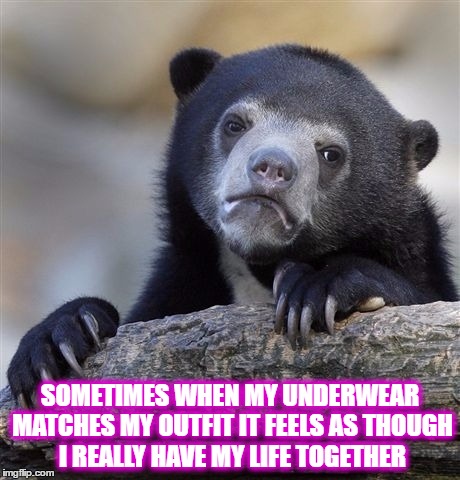 Confession Bear Meme | SOMETIMES WHEN MY UNDERWEAR MATCHES MY OUTFIT IT FEELS AS THOUGH I REALLY HAVE MY LIFE TOGETHER | image tagged in memes,confession bear | made w/ Imgflip meme maker