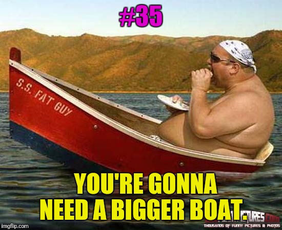 This week: Movie quotes from AFI's top 100 set to inappropriate pictures. | #35; YOU'RE GONNA NEED A BIGGER BOAT. | image tagged in movie quotes,jaws | made w/ Imgflip meme maker