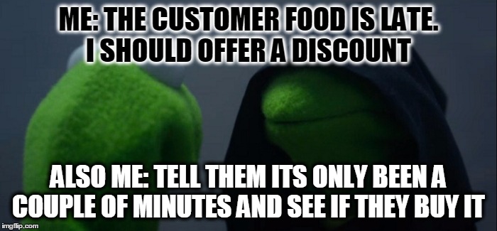Evil Kermit Meme | ME: THE CUSTOMER FOOD IS LATE. I SHOULD OFFER A DISCOUNT; ALSO ME: TELL THEM ITS ONLY BEEN A COUPLE OF MINUTES AND SEE IF THEY BUY IT | image tagged in evil kermit | made w/ Imgflip meme maker