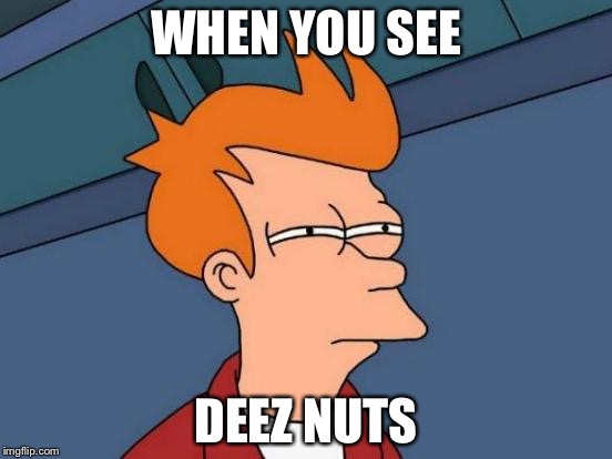 Futurama Fry | WHEN YOU SEE; DEEZ NUTS | image tagged in memes,futurama fry | made w/ Imgflip meme maker