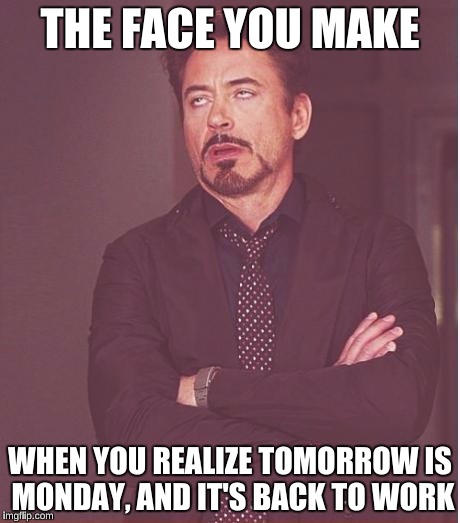 Face You Make Robert Downey Jr Meme | THE FACE YOU MAKE; WHEN YOU REALIZE TOMORROW IS MONDAY, AND IT'S BACK TO WORK | image tagged in memes,face you make robert downey jr | made w/ Imgflip meme maker