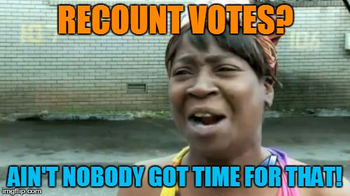Ain't Nobody Got Time For That Meme | RECOUNT VOTES? AIN'T NOBODY GOT TIME FOR THAT! | image tagged in memes,aint nobody got time for that,election 2016,recount | made w/ Imgflip meme maker