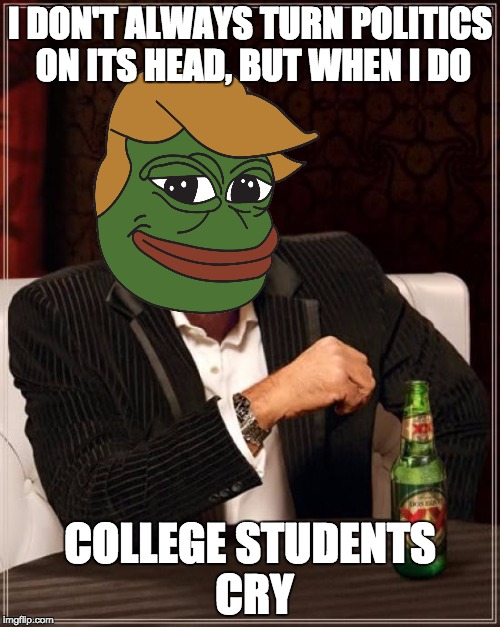 The Most Interesting Man In The World | I DON'T ALWAYS TURN POLITICS ON ITS HEAD, BUT WHEN I DO; COLLEGE STUDENTS CRY | image tagged in memes,the most interesting man in the world | made w/ Imgflip meme maker