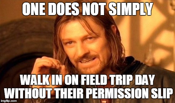 One Does Not Simply Meme | ONE DOES NOT SIMPLY; WALK IN ON FIELD TRIP DAY WITHOUT THEIR PERMISSION SLIP | image tagged in memes,one does not simply | made w/ Imgflip meme maker