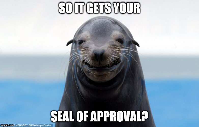 SO IT GETS YOUR SEAL OF APPROVAL? | made w/ Imgflip meme maker