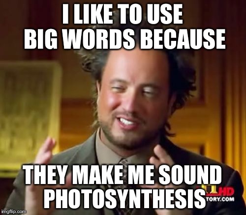 Ancient Aliens Meme | I LIKE TO USE BIG WORDS BECAUSE; THEY MAKE ME SOUND PHOTOSYNTHESIS | image tagged in memes,ancient aliens | made w/ Imgflip meme maker