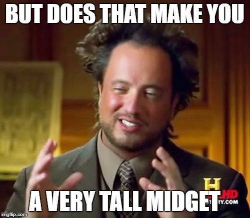 BUT DOES THAT MAKE YOU A VERY TALL MIDGET | image tagged in memes,ancient aliens | made w/ Imgflip meme maker