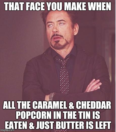 Face You Make Robert Downey Jr | THAT FACE YOU MAKE WHEN; ALL THE CARAMEL & CHEDDAR POPCORN IN THE TIN IS EATEN & JUST BUTTER IS LEFT | image tagged in memes,face you make robert downey jr | made w/ Imgflip meme maker
