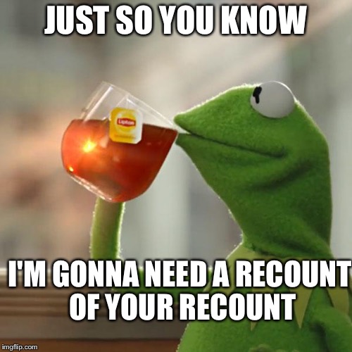 But That's None Of My Business Meme | JUST SO YOU KNOW; I'M GONNA NEED A RECOUNT OF YOUR RECOUNT | image tagged in memes,but thats none of my business,kermit the frog | made w/ Imgflip meme maker