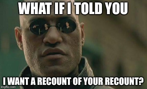 Matrix Morpheus Meme | WHAT IF I TOLD YOU; I WANT A RECOUNT OF YOUR RECOUNT? | image tagged in memes,matrix morpheus | made w/ Imgflip meme maker