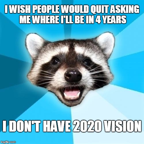 Lame Pun Coon | I WISH PEOPLE WOULD QUIT ASKING ME WHERE I'LL BE IN 4 YEARS; I DON'T HAVE 2020 VISION | image tagged in memes,lame pun coon,2020 | made w/ Imgflip meme maker