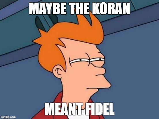 fidel | MAYBE THE KORAN; MEANT FIDEL | image tagged in memes,futurama fry,fidel castro,koran | made w/ Imgflip meme maker