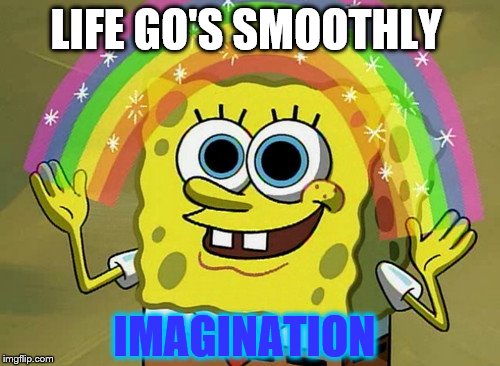 Imagination Spongebob | LIFE GO'S SMOOTHLY; IMAGINATION | image tagged in memes,imagination spongebob | made w/ Imgflip meme maker