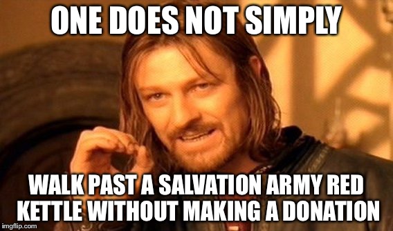 One Does Not Simply Meme | ONE DOES NOT SIMPLY; WALK PAST A SALVATION ARMY RED KETTLE WITHOUT MAKING A DONATION | image tagged in memes,one does not simply | made w/ Imgflip meme maker