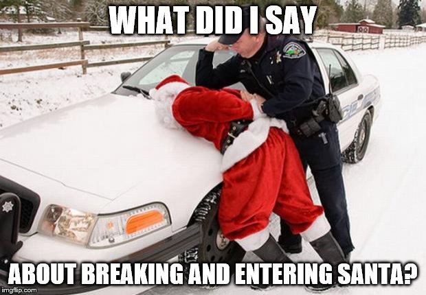 Santa Busted | WHAT DID I SAY; ABOUT BREAKING AND ENTERING SANTA? | image tagged in santa busted | made w/ Imgflip meme maker